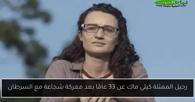 رحيل الممثلة كيلي ماك عن 33 عامًا بعد معركة شجاعة مع السرطان