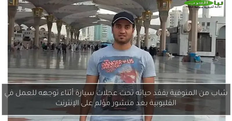 شاب من المنوفية يفقد حياته تحت عجلات سيارة أثناء توجهه للعمل في القليوبية بعد منشور مؤلم على الإنترنت