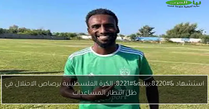 استشهاد “بيليه” الكرة الفلسطينية برصاص الاحتلال في ظل انتظار المساعدات