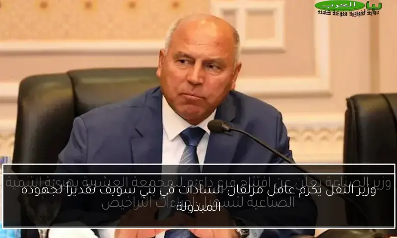 وزير النقل يكرم عامل مزلقان السادات في بني سويف تقديراً لجهوده المبذولة
