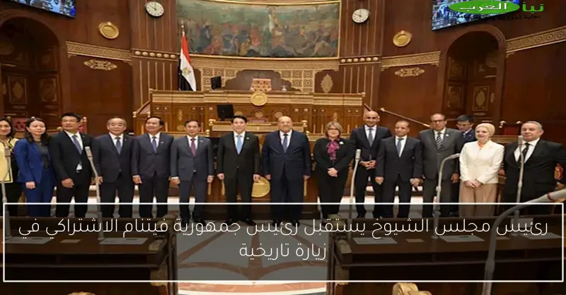 رئيس مجلس الشيوخ يستقبل رئيس جمهورية فيتنام الاشتراكي في زيارة تاريخية