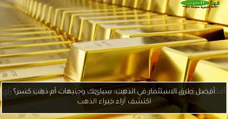 أفضل طرق الاستثمار في الذهب: سبائك وجنيهات أم ذهب كسر؟ اكتشف آراء خبراء الذهب