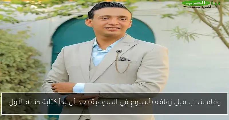 وفاة شاب قبل زفافه بأسبوع في المنوفية بعد أن بدأ كتابة كتابه الأول