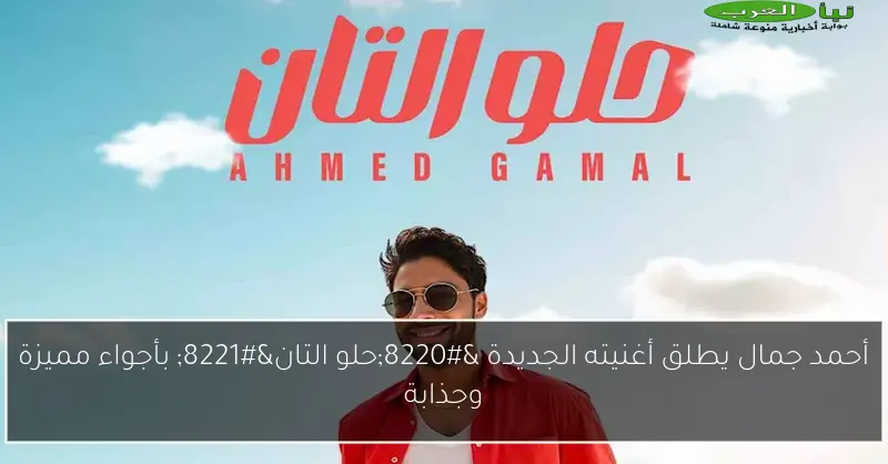 أحمد جمال يطلق أغنيته الجديدة “حلو التان” بأجواء مميزة وجذابة