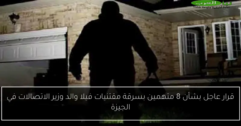 قرار عاجل بشأن 8 متهمين بسرقة مقتنيات فيلا والد وزير الاتصالات في الجيزة