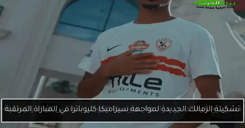 تشكيلة الزمالك الجديدة لمواجهة سيراميكا كليوباترا في المباراة المرتقبة