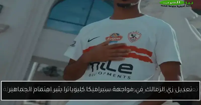 تعديل زي الزمالك في مواجهة سيراميكا كليوباترا يثير اهتمام الجماهير