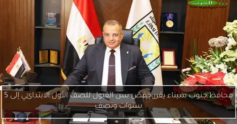 محافظ جنوب سيناء يقرر خفض سن القبول للصف الأول الابتدائي إلى 5 سنوات ونصف