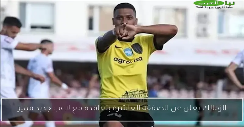 الزمالك يعلن عن الصفقة العاشرة بتعاقده مع لاعب جديد مميز