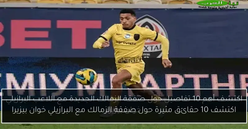 اكتشف 10 حقائق مثيرة حول صفقة الزمالك مع البرازيلي خوان بيزيرا