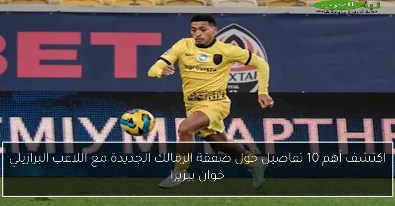 اكتشف أهم 10 تفاصيل حول صفقة الزمالك الجديدة مع اللاعب البرازيلي خوان بيزيرا