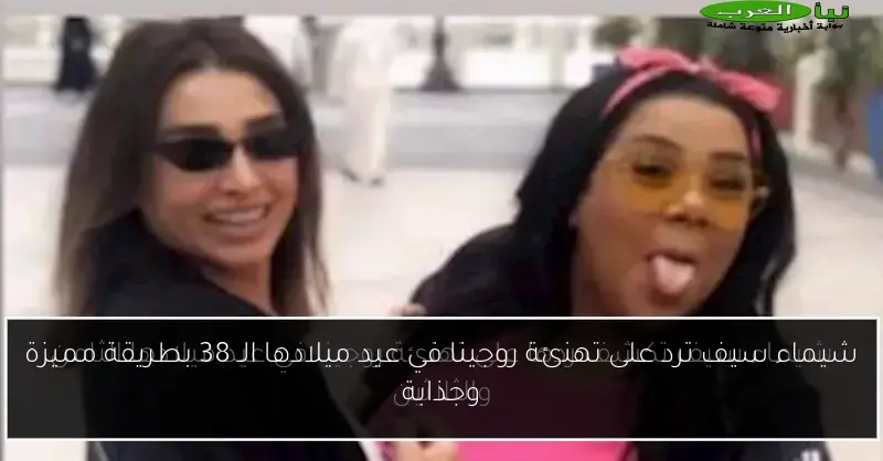 شيماء سيف ترد على تهنئة روجينا في عيد ميلادها الـ 38 بطريقة مميزة وجذابة