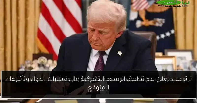 ترامب يعلن بدء تطبيق الرسوم الجمركية على عشرات الدول وتأثيرها المتوقع