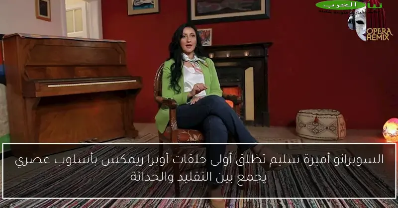 السوبرانو أميرة سليم تطلق أولى حلقات أوبرا ريمكس بأسلوب عصري يجمع بين التقليد والحداثة