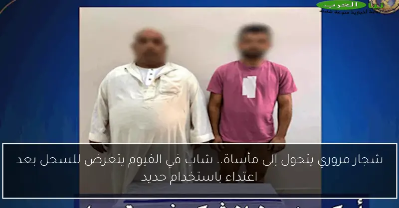 شجار مروري يتحول إلى مأساة.. شاب في الفيوم يتعرض للسحل بعد اعتداء باستخدام حديد