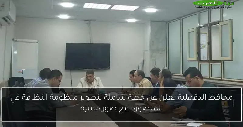محافظ الدقهلية يعلن عن خطة شاملة لتطوير منظومة النظافة في المنصورة مع صور مميزة