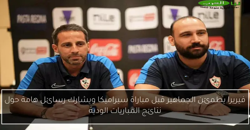 فيريرا يطمئن الجماهير قبل مباراة سيراميكا ويشارك رسائل هامة حول نتائج المباريات الودية