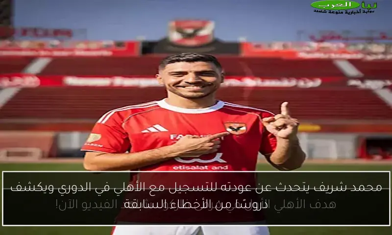 محمد شريف يتحدث عن عودته للتسجيل مع الأهلي في الدوري ويكشف دروسًا من الأخطاء السابقة