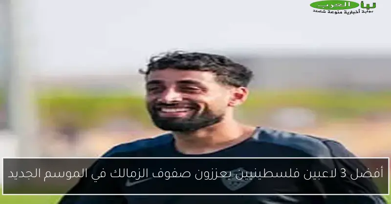 أفضل 3 لاعبين فلسطينيين يعززون صفوف الزمالك في الموسم الجديد