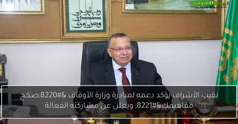 نقيب الأشراف يؤكد دعمه لمبادرة وزارة الأوقاف “صحّح مفاهيمك” ويعلن عن مشاركته الفعالة