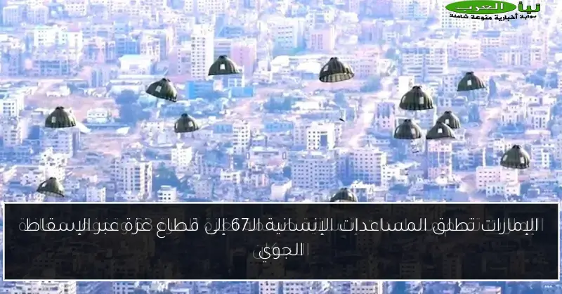 الإمارات تطلق المساعدات الإنسانية الـ67 إلى قطاع غزة عبر الإسقاط الجوي