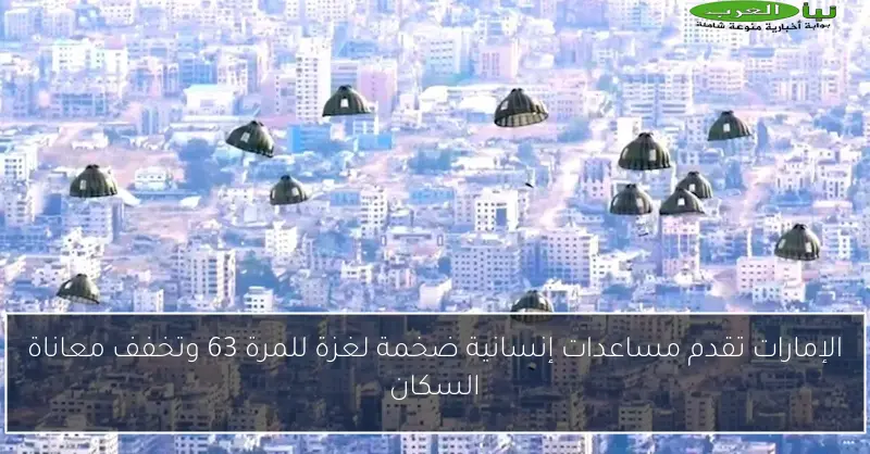 الإمارات تقدم مساعدات إنسانية ضخمة لغزة للمرة 63 وتخفف معاناة السكان