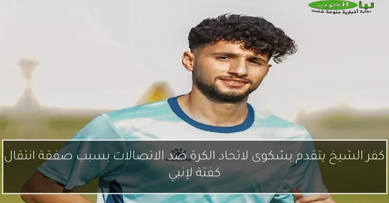 كفر الشيخ يتقدم بشكوى لاتحاد الكرة ضد الاتصالات بسبب صفقة انتقال كفتة لإنبي