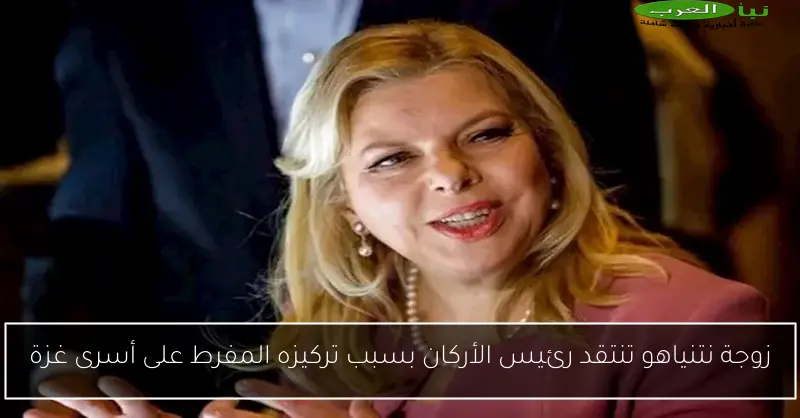 زوجة نتنياهو تنتقد رئيس الأركان بسبب تركيزه المفرط على أسرى غزة