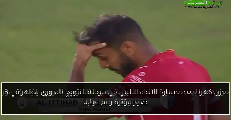 حزن كهربا بعد خسارة الاتحاد الليبي في مرحلة التتويج بالدوري يظهر في 3 صور مؤثرة رغم غيابه