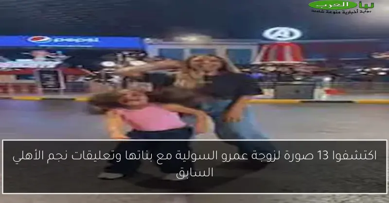 اكتشفوا 13 صورة لزوجة عمرو السولية مع بناتها وتعليقات نجم الأهلي السابق
