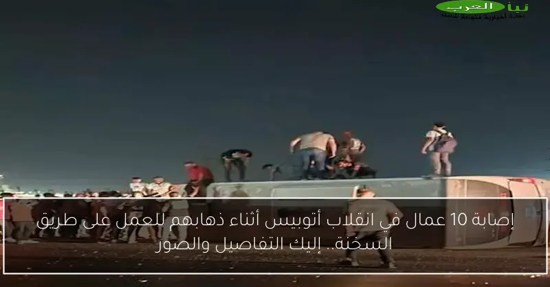 إصابة 10 عمال في انقلاب أتوبيس أثناء ذهابهم للعمل على طريق السخنة.. إليك التفاصيل والصور