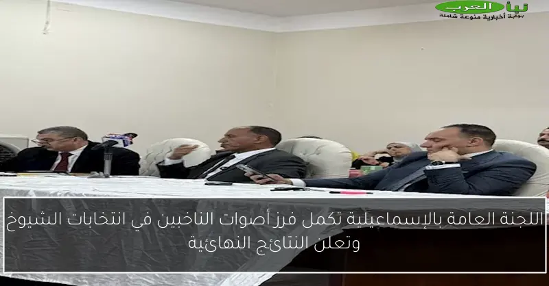 اللجنة العامة بالإسماعيلية تكمل فرز أصوات الناخبين في انتخابات الشيوخ وتعلن النتائج النهائية