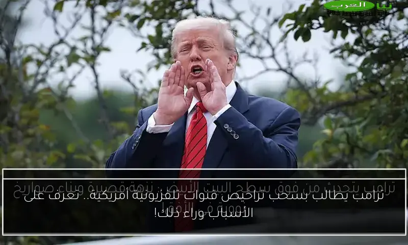 ترامب يطالب بسحب تراخيص قنوات تلفزيونية أمريكية.. تعرف على الأسباب وراء ذلك!