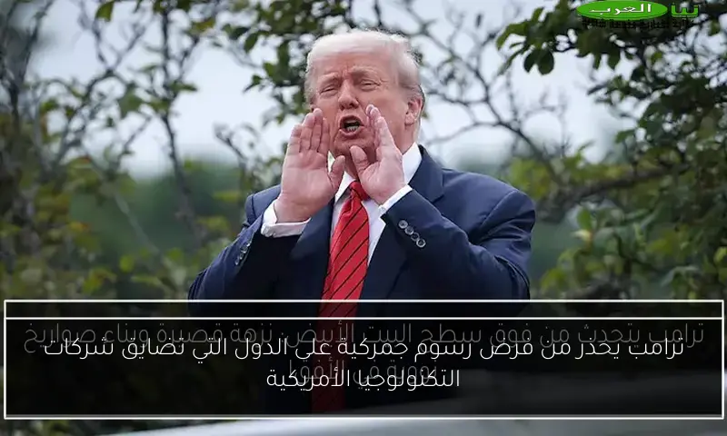 ترامب يحذر من فرض رسوم جمركية على الدول التي تضايق شركات التكنولوجيا الأمريكية