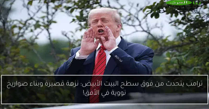 ترامب يتحدث من فوق سطح البيت الأبيض: نزهة قصيرة وبناء صواريخ نووية في الأفق!