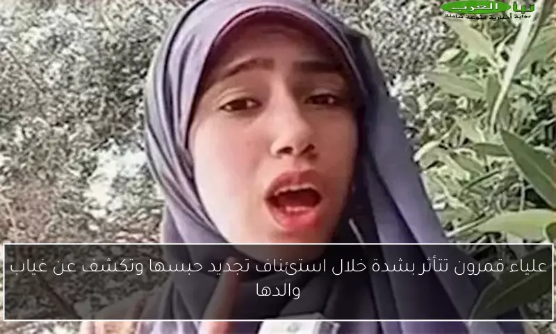 علياء قمرون تتأثر بشدة خلال استئناف تجديد حبسها وتكشف عن غياب والدها