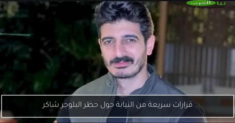 قرارات سريعة من النيابة حول حظر البلوجر شاكر