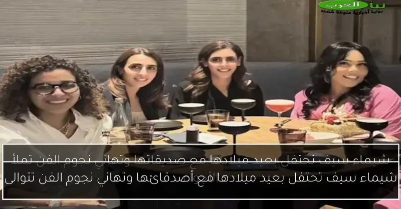 شيماء سيف تحتفل بعيد ميلادها مع أصدقائها وتهاني نجوم الفن تتوالى