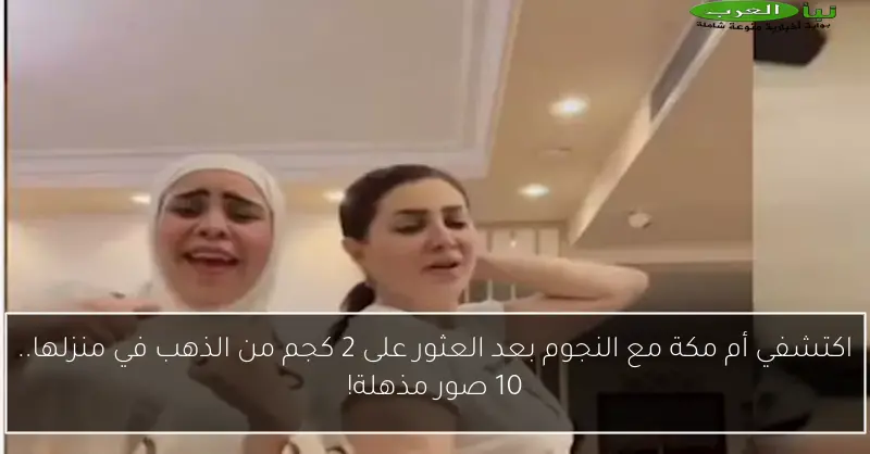 اكتشفي أم مكة مع النجوم بعد العثور على 2 كجم من الذهب في منزلها.. 10 صور مذهلة!