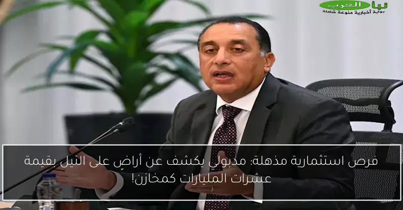 فرص استثمارية مذهلة: مدبولي يكشف عن أراضٍ على النيل بقيمة عشرات المليارات كمخازن!