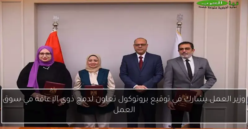 وزير العمل يشارك في توقيع بروتوكول تعاون لدمج ذوي الإعاقة في سوق العمل