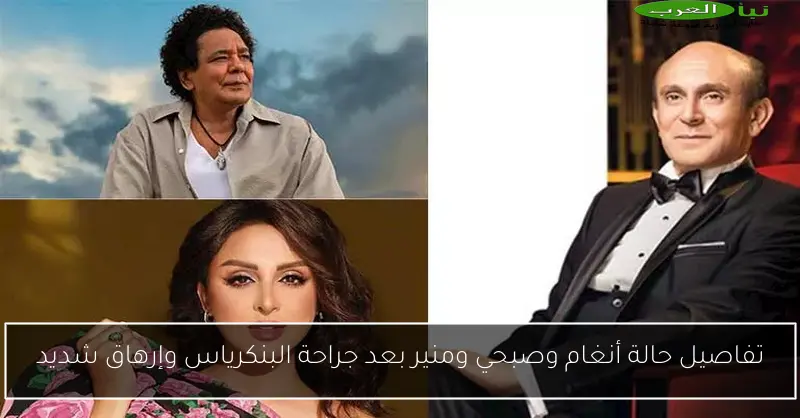 تفاصيل حالة أنغام وصبحي ومنير بعد جراحة البنكرياس وإرهاق شديد