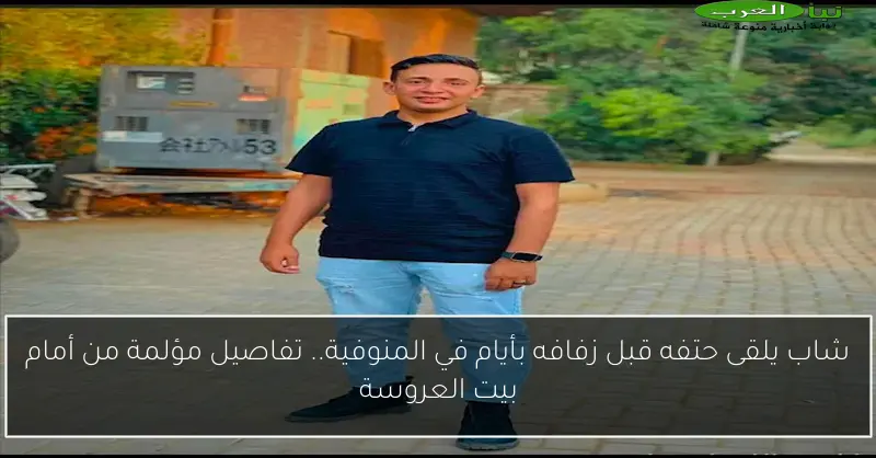 شاب يلقى حتفه قبل زفافه بأيام في المنوفية.. تفاصيل مؤلمة من أمام بيت العروسة