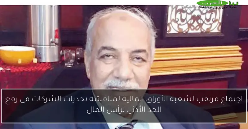 اجتماع مرتقب لشعبة الأوراق المالية لمناقشة تحديات الشركات في رفع الحد الأدنى لرأس المال