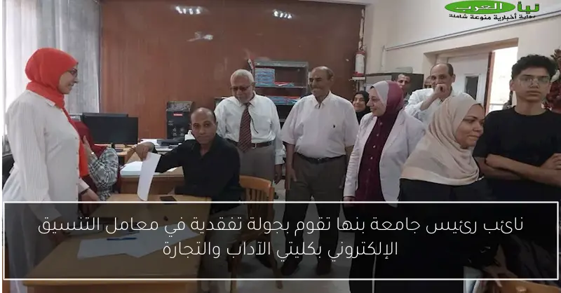نائب رئيس جامعة بنها تقوم بجولة تفقدية في معامل التنسيق الإلكتروني بكليتي الآداب والتجارة