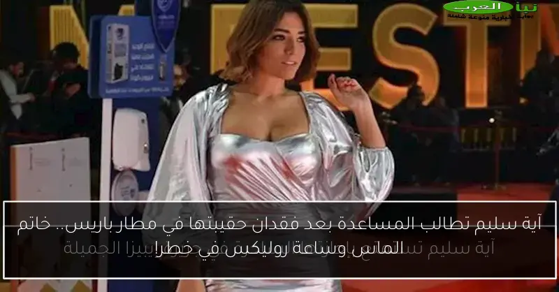آية سليم تطالب المساعدة بعد فقدان حقيبتها في مطار باريس.. خاتم الماس وساعة روليكس في خطر!