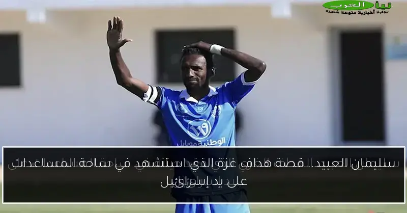 سليمان العبيد.. قصة هداف غزة الذي استشهد في ساحة المساعدات على يد إسرائيل
