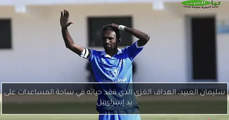 سليمان العبيد، الهداف الغزي الذي فقد حياته في ساحة المساعدات على يد إسرائيل