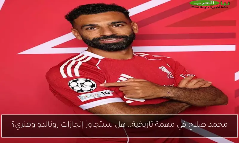 محمد صلاح في مهمة تاريخية.. هل سيتجاوز إنجازات رونالدو وهنري؟