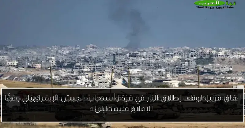 اتفاق قريب لوقف إطلاق النار في غزة وانسحاب الجيش الإسرائيلي وفقًا لإعلام فلسطيني